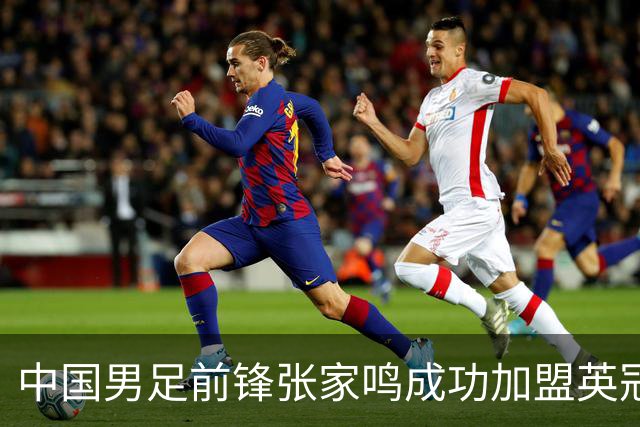 中国男足前锋张家鸣成功加盟英冠球队，首秀表现惊艳